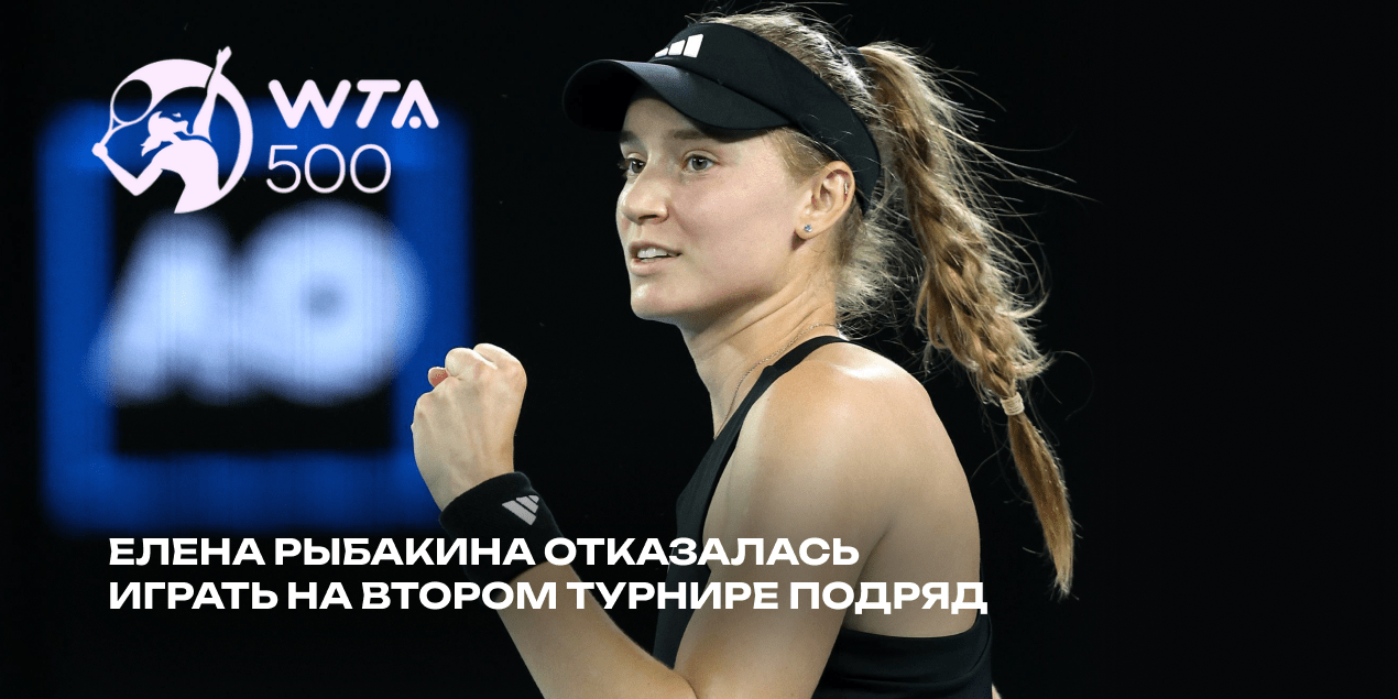 Елена Рыбакина отказалась играть на втором турнире подряд