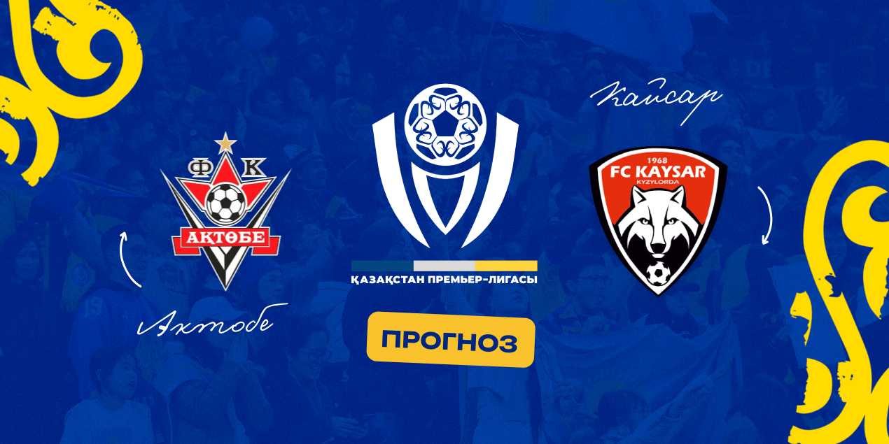 Актобе — Кайсар, прогноз на матч 06.04.2025