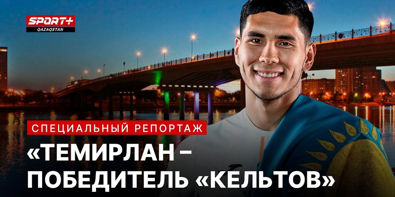 ТЕМИРЛАН АНАРБЕКОВ – ПОБЕДИТЕЛЬ «КЕЛЬТОВ»: Путь со двора Атырау до Лиги Чемпионов