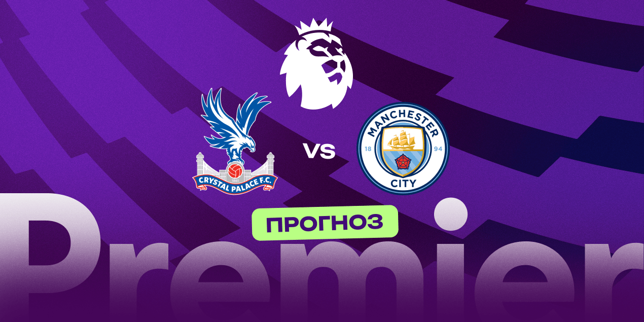 Прогноз на матч «Кристал Пэлас» — «Манчестер Сити»: команды обменяются забитыми мячами