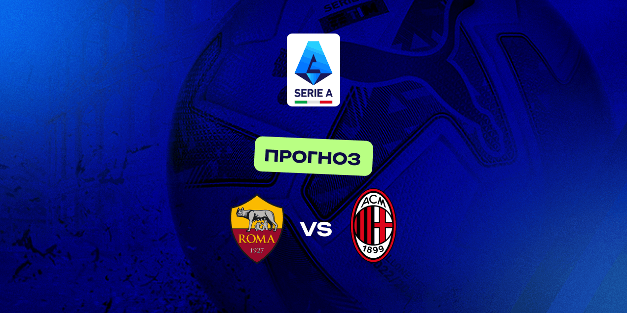 Прогноз на матч Серии А «Рома» — «Милан»: обмен голами вероятен