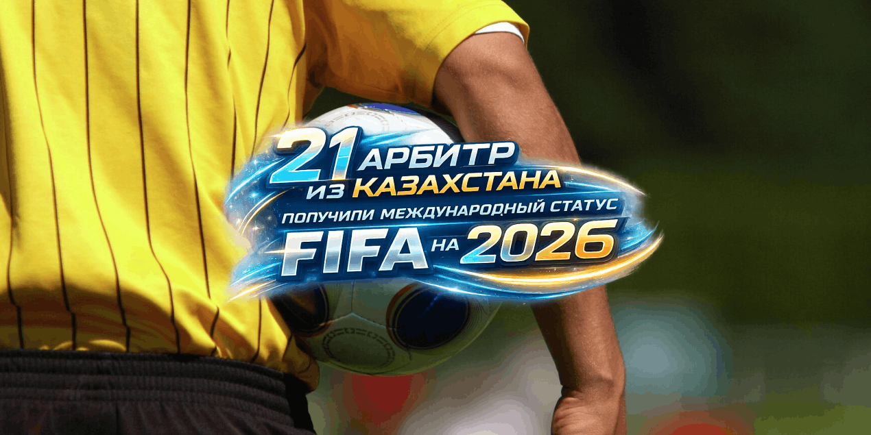 21 арбитр из Казахстана получили международный статус FIFA на 2026 год