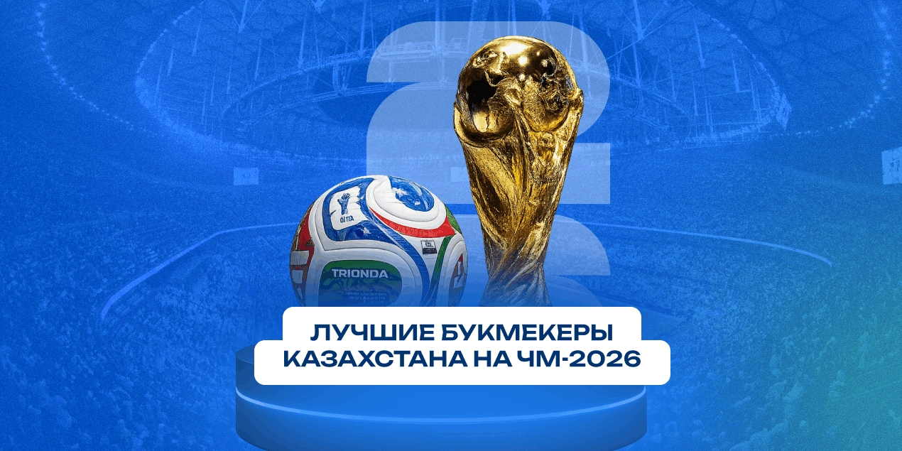 Букмекеры Казахстана с лучшими коэффициентами на ЧМ-2026